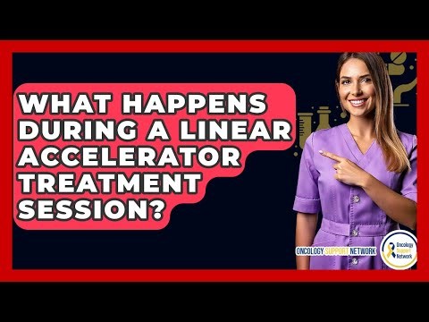 What Happens During A Linear Accelerator Treatment Session? - Oncology Support Network