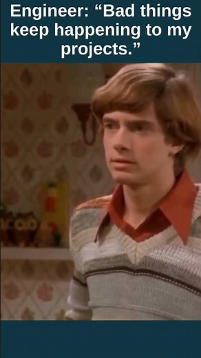 Engineer: “Bad things keep happening to my projects.”