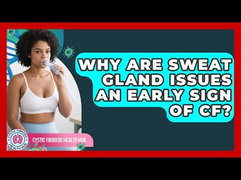 Why Are Sweat Gland Issues An Early Sign Of CF? - Cystic Fibrosis Health Hub