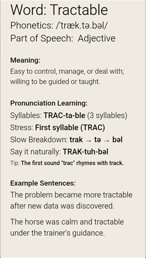 Tractable (/ˈtræk.tə.bəl/)(Adjective):Easy to control, manage, or deal with; willing to be guided...