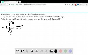 a coin is placed 130 cm from the axis of a rotating turntable of variable speed when the speed of the turntable is slowly increased the coin remains fixed on the turntable until a rate of 380 rpm revo