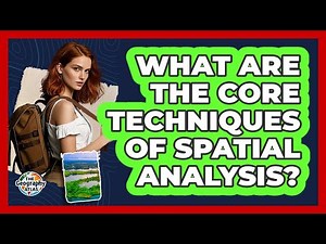 What Are The Core Techniques Of Spatial Analysis? - The Geography Atlas