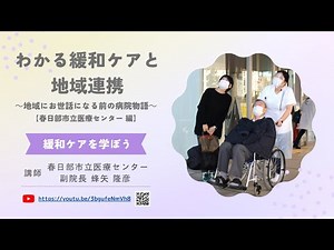 【研修動画】わかる緩和ケアと地域連携～地域にお世話になる前の病院物語～【春日部市立医療センター 編】