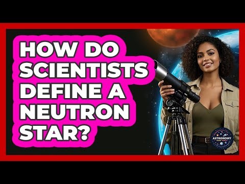 How Do Scientists Define A Neutron Star? - Astronomy Made Simple