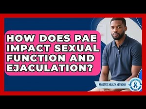 How Does PAE Impact Sexual Function And Ejaculation? - Prostate Health Network