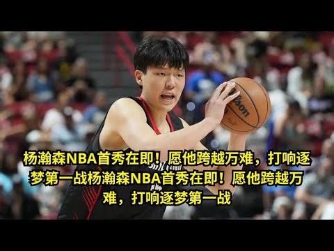 杨瀚森NBA首秀在即！愿他跨越万难，打响逐梦第一战杨瀚森NBA首秀在即！愿他跨越万难，打响逐梦第一战 | 篮球热评