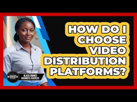 How Do I Choose Video Distribution Platforms?