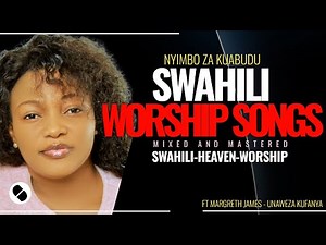 POWERFUL SWAHILI WORSHIP SONGS OF ALL TIME NONSTOPS MIX 2025