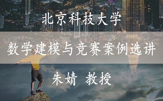【数学建模与竞赛案例选讲】 北京科技大学 数学建模与竞赛案例选讲 朱婧教授