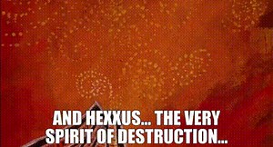 and Hexxus... the very spirit of destruction...