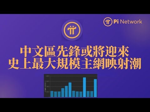 Pi Network 中文區先鋒或將迎來｜史上最大｜規模主網｜映射潮｜主網開放節奏全面加速