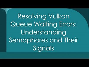 Resolving Vulkan Queue Waiting Errors: Understanding Semaphores and Their Signals