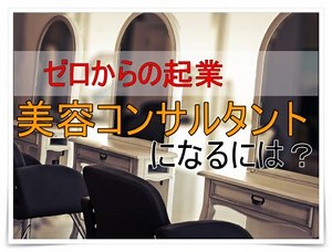 美容コンサルタントになるにはどうするべき?ゼロからの起業に必要なこと | コンサルタントのための法人顧客獲得法