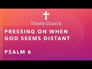 Pressing on When God Seems Distant - Psalm 6