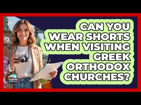 Can You Wear Shorts When Visiting Greek Orthodox Churches?