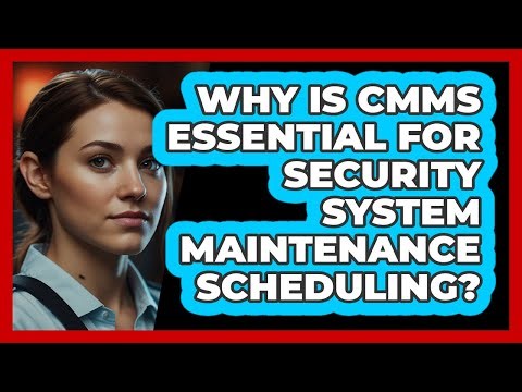 Why Is CMMS Essential For Security System Maintenance Scheduling? - SecurityFirstCorp.com