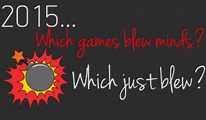 Video Game Crystal Ball 2015 - Which Games Blew Minds, Which Just Blew?