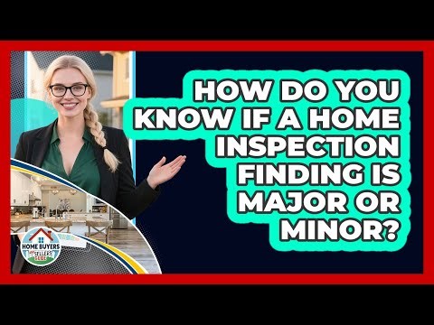 How Do You Know If A Home Inspection Finding Is Major Or Minor? - Home Buyers and Sellers Guide