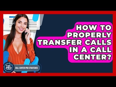How To Properly Transfer Calls In A Call Center? - Call Center Pro Strategies