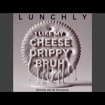 LUNCHLY (I LIKE MY CHEESE DRIPPY, BRUH)