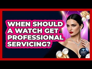 When Should A Watch Get Professional Servicing?
