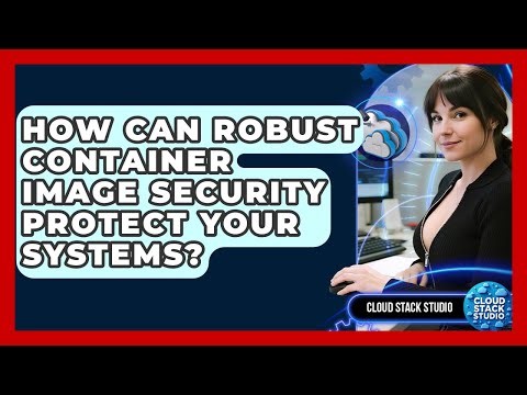 How Can Robust Container Image Security Protect Your Systems? - Cloud Stack Studio