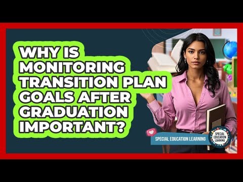 Why Is Monitoring Transition Plan Goals After Graduation Important? - Special Education Learning
