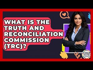 What Is The Truth And Reconciliation Commission (TRC)? - Child Welfare Network