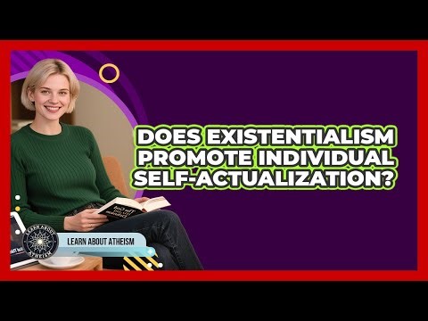 Does Existentialism Promote Individual Self-Actualization?