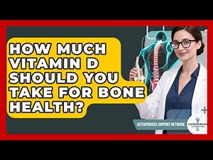 How Much Vitamin D Should You Take For Bone Health? - Osteoporosis Support Network