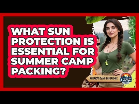 What Sun Protection Is Essential For Summer Camp Packing? - American Camp Experience