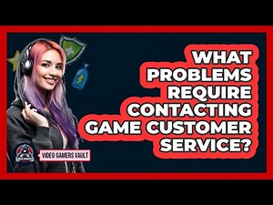 What Problems Require Contacting Game Customer Service?
