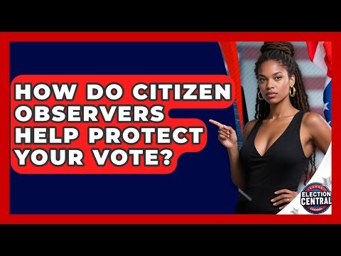 How Do Citizen Observers Help Protect Your Vote? - Election Central Channel