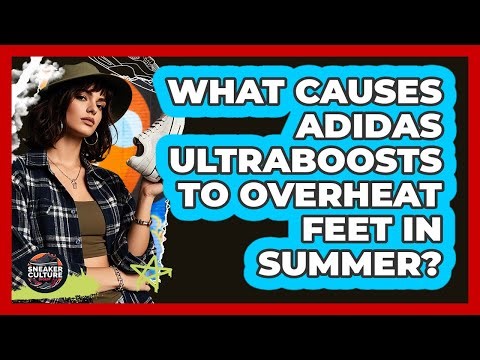 What Causes Adidas UltraBoosts To Overheat Feet In Summer? - Sneaker Culture Digest