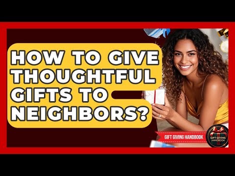 How To Give Thoughtful Gifts To Neighbors? - Gift Giving Handbook