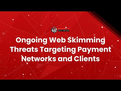 Ongoing Web Skimming Threats Targeting Payment Networks and Clients