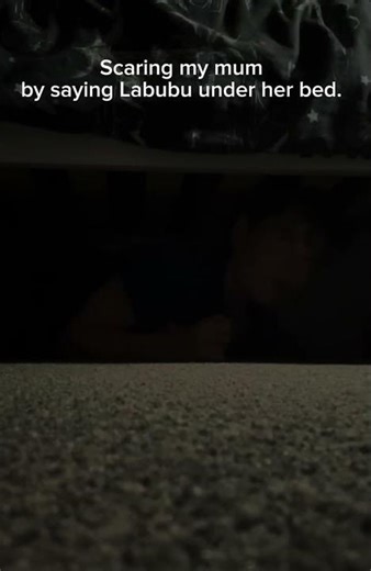 Scaring my mum by saying Labubu under her bed.