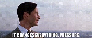 It changes everything. Pressure.