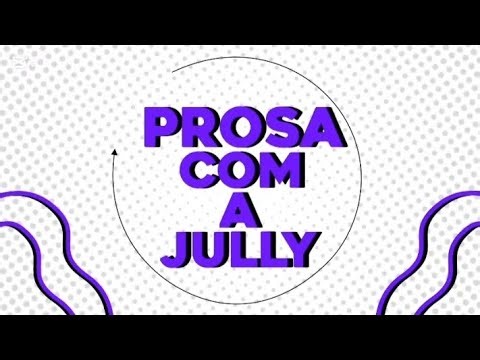 VEM PARA A PROSA COM A JULLY