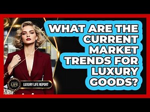 What Are The Current Market Trends For Luxury Goods? - Luxury Life Report