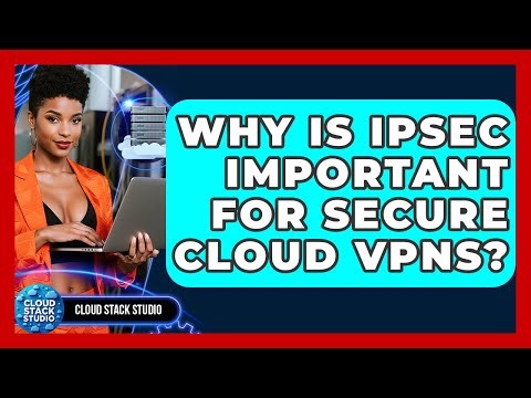 Why Is IPsec Important For Secure Cloud VPNs? - Cloud Stack Studio