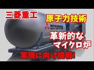 Mitsubishi Heavy Industries》Challenge to realize an innovative micro reactor using nuclear techno...