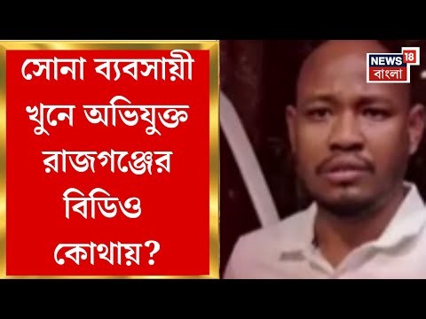 Rajganj BDO | সোনা ব্যবসায়ী খুনে অভিযুক্ত রাজগঞ্জের বিডিও, জোরালো তথ্য প্রমাণ পুলিশের হাতে