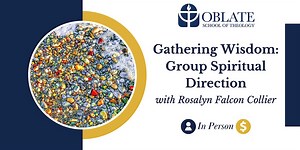 Gathering Wisdom: Group Spiritual Direction (AM Session), Oblate School of Theology, San Antonio, 20 May to 16 September