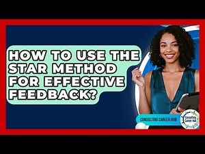 How To Use The STAR Method For Effective Feedback? - Consulting Career Hub