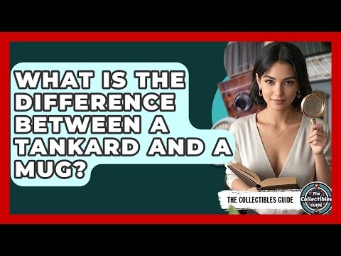 What Is The Difference Between A Tankard And A Mug? - The Collectibles Guide