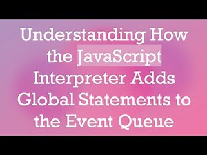 Understanding How the JavaScript Interpreter Adds Global Statements to the Event Queue