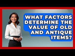 What Factors Determine the Value of Old and Antique Items? | The Collectibles Guide