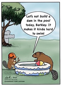 My neighbor has a little beaver in his tiny pond, and it’s building a dam to rival Fort Knox, lol! But, Mom! Efcartoons.com | Enormously funny cartoons