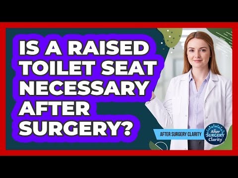 Is A Raised Toilet Seat Necessary After Surgery?